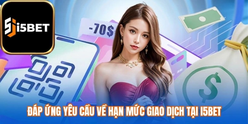 Đáp ứng yêu cầu về hạn mức giao dịch tại i5bet