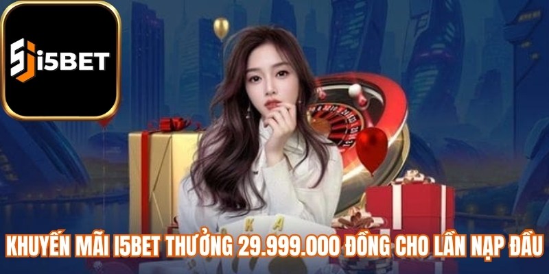 Khuyến mãi i5bet thưởng 29.999.000 đồng cho lần nạp đầu